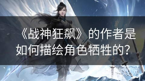 《战神狂飙》的作者是如何描绘角色牺牲的？