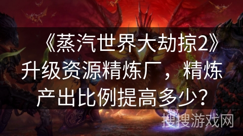 《蒸汽世界大劫掠2》升级资源精炼厂，精炼产出比例提高多少？