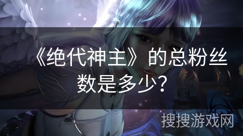 《绝代神主》的总粉丝数是多少？