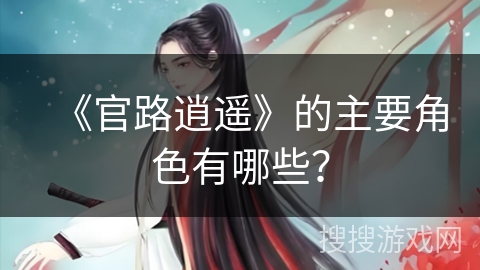 《官路逍遥》的主要角色有哪些？