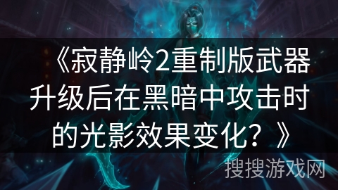 《寂静岭2重制版武器升级后在黑暗中攻击时的光影效果变化？》