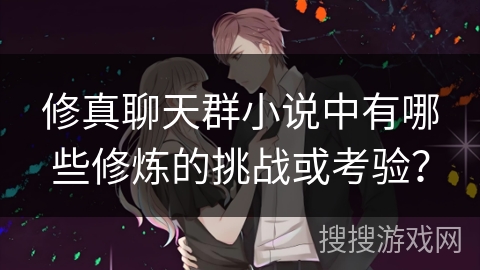 修真聊天群小说中有哪些修炼的挑战或考验？