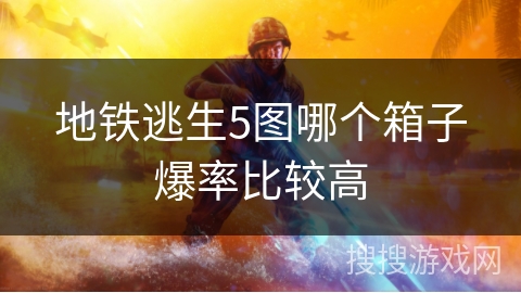 地铁逃生5图哪个箱子爆率比较高