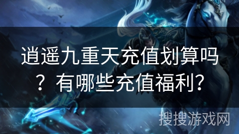 逍遥九重天充值划算吗？有哪些充值福利？