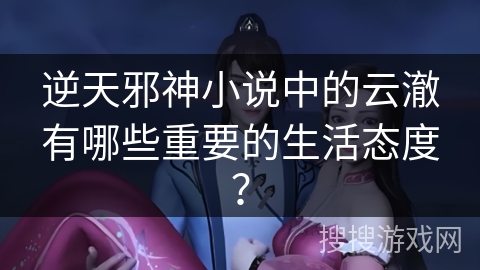 逆天邪神小说中的云澈有哪些重要的生活态度？