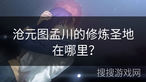 沧元图孟川的修炼圣地在哪里？