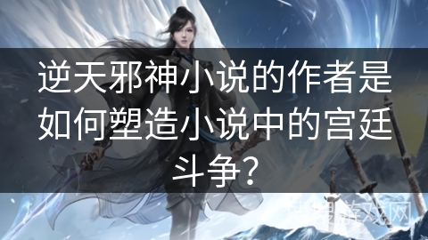 逆天邪神小说的作者是如何塑造小说中的宫廷斗争？