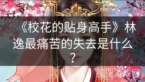 《校花的贴身高手》林逸最痛苦的失去是什么？