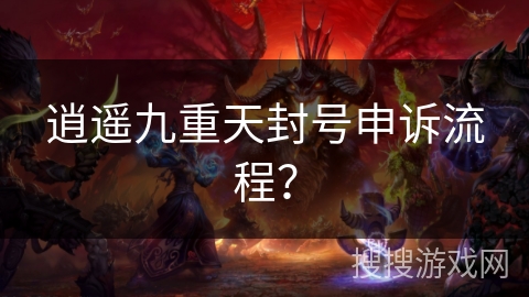 逍遥九重天封号申诉流程？