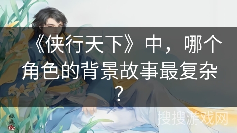 《侠行天下》中，哪个角色的背景故事最复杂？