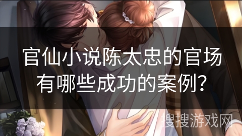 官仙小说陈太忠的官场有哪些成功的案例？