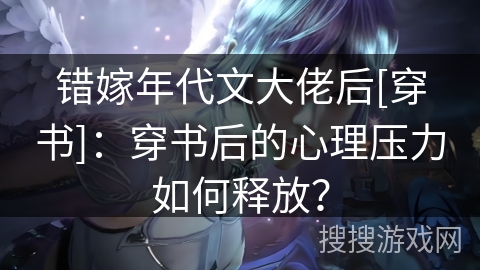 错嫁年代文大佬后[穿书]：穿书后的心理压力如何释放？