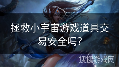 拯救小宇宙游戏道具交易安全吗？