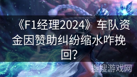 《F1经理2024》车队资金因赞助纠纷缩水咋挽回？