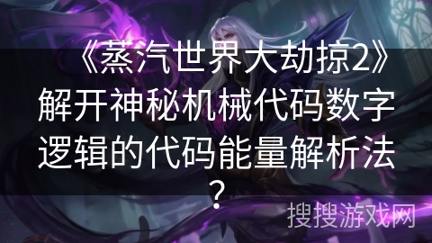《蒸汽世界大劫掠2》解开神秘机械代码数字逻辑的代码能量解析法？