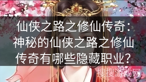 仙侠之路之修仙传奇：神秘的仙侠之路之修仙传奇有哪些隐藏职业？