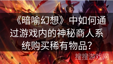 《暗喻幻想》中如何通过游戏内的神秘商人系统购买稀有物品？