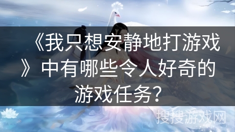 《我只想安静地打游戏》中有哪些令人好奇的游戏任务？