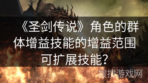 《圣剑传说》角色的群体增益技能的增益范围可扩展技能？