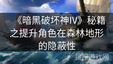 《暗黑破坏神IV》秘籍之提升角色在森林地形的隐蔽性