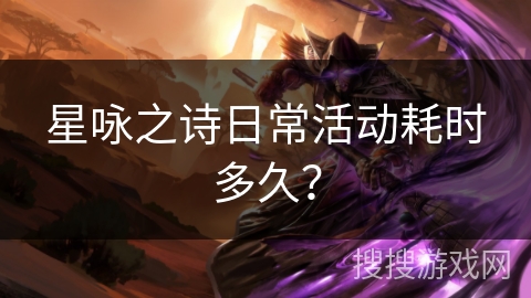 星咏之诗日常活动耗时多久？