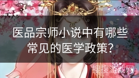 医品宗师小说中有哪些常见的医学政策？
