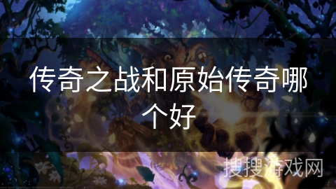 传奇之战和原始传奇哪个好