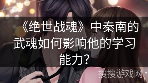 《绝世战魂》中秦南的武魂如何影响他的学习能力？