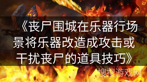 《丧尸围城在乐器行场景将乐器改造成攻击或干扰丧尸的道具技巧》