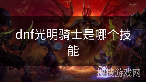 dnf光明骑士是哪个技能 dnf光明骑士是哪个技能