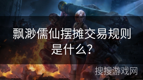 飘渺儒仙摆摊交易规则是什么? 飘渺儒仙摆摊交易规则是什么?