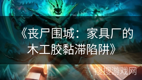 《丧尸围城：家具厂的木工胶黏滞陷阱》