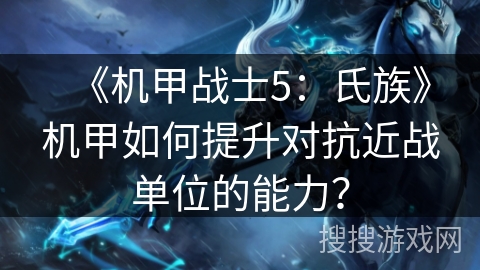 《机甲战士5：氏族》机甲如何提升对抗近战单位的能力？
