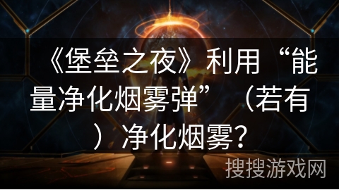 《堡垒之夜》利用“能量净化烟雾弹”(若有)净化烟雾? 《堡垒之夜》利用“能量净化烟雾弹”(若有)净化烟雾?
