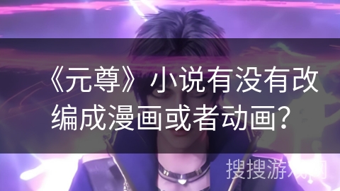 《元尊》小说有没有改编成漫画或者动画？