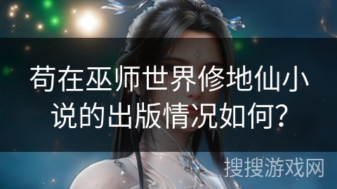 苟在巫师世界修地仙小说的出版情况如何？