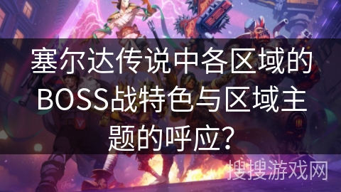 塞尔达传说中各区域的BOSS战特色与区域主题的呼应？