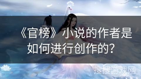 《官榜》小说的作者是如何进行创作的？