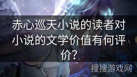 赤心巡天小说的读者对小说的文学价值有何评价？