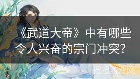 《武道大帝》中有哪些令人兴奋的宗门冲突？