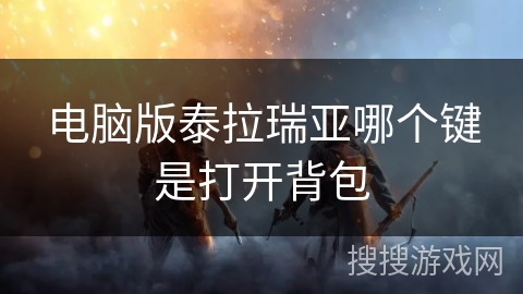 电脑版泰拉瑞亚哪个键是打开背包 电脑版泰拉瑞亚哪个键是打开背包