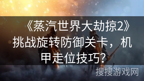 《蒸汽世界大劫掠2》挑战旋转防御关卡，机甲走位技巧？