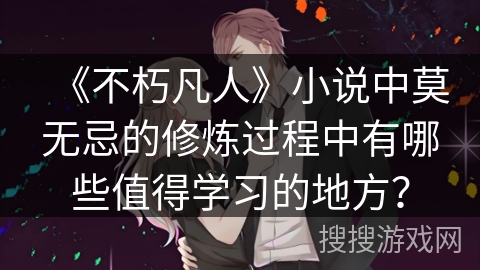 《不朽凡人》小说中莫无忌的修炼过程中有哪些值得学习的地方？