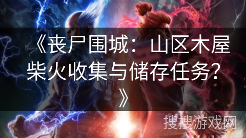 《丧尸围城：山区木屋柴火收集与储存任务？》
