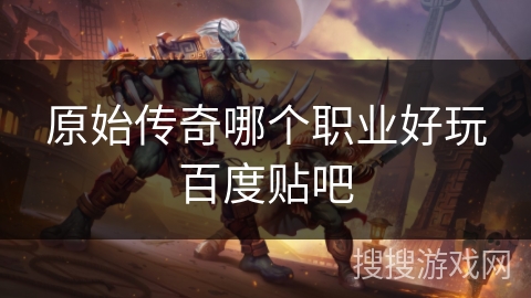 原始传奇哪个职业好玩百度贴吧 原始传奇哪个职业好玩百度贴吧