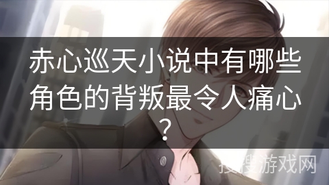 赤心巡天小说中有哪些角色的背叛最令人痛心？