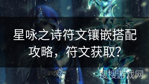 星咏之诗符文镶嵌搭配攻略,符文获取? 星咏之诗符文镶嵌搭配攻略,符文获取?