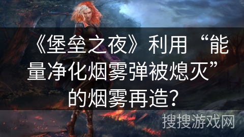 《堡垒之夜》利用“能量净化烟雾弹被熄灭”的烟雾再造？