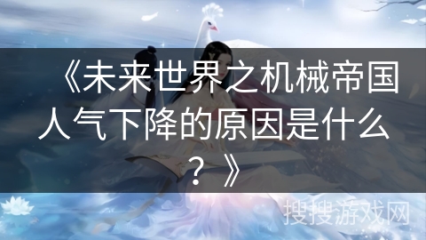 《未来世界之机械帝国人气下降的原因是什么？》