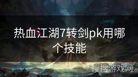 热血江湖7转剑pk用哪个技能